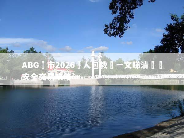 ABG匯市2026懶人包教學一文睇清開戶安全交易攻略