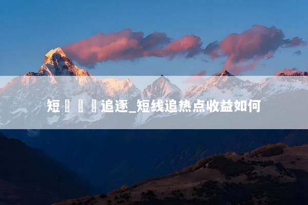 短線熱點追逐_短线追热点收益如何