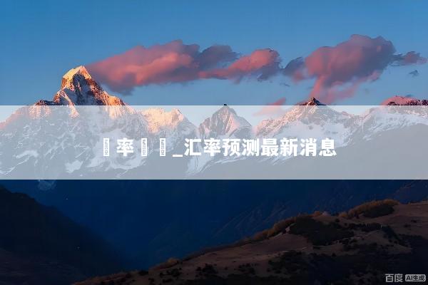 匯率預測_汇率预测最新消息