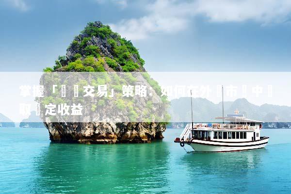 掌握「順勢交易」策略：如何在外匯市場中獲取穩定收益