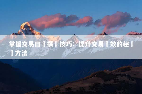 掌握交易日誌撰寫技巧：提升交易績效的秘訣與方法