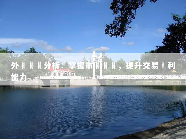 外匯趨勢分析：掌握市場動態，提升交易獲利能力