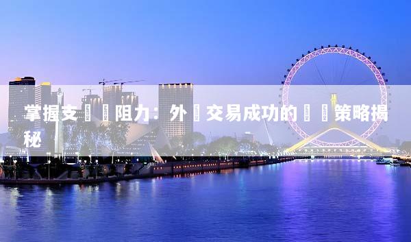 掌握支撐與阻力：外匯交易成功的關鍵策略揭秘