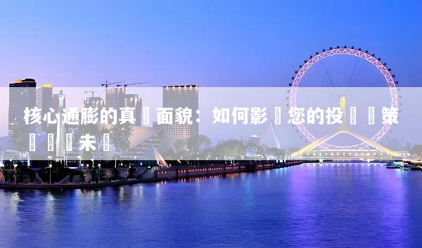 核心通膨的真實面貌：如何影響您的投資決策與經濟未來