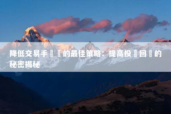 降低交易手續費的最佳策略：提高投資回報的秘密揭秘