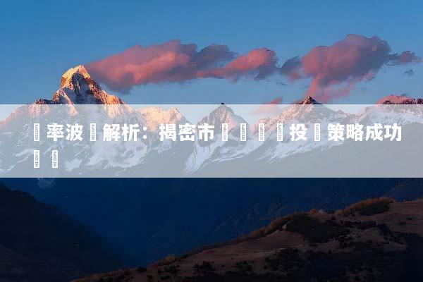 匯率波動解析：揭密市場動態與投資策略成功關鍵