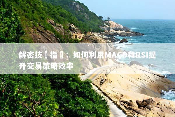 解密技術指標：如何利用MACD和RSI提升交易策略效率