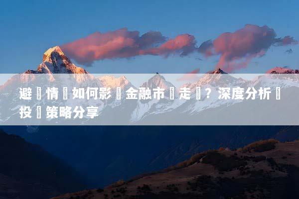避險情緒如何影響金融市場走勢？深度分析與投資策略分享