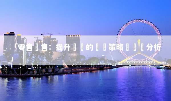 「零售銷售：提升業績的關鍵策略與趨勢分析」