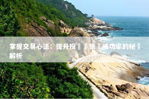 掌握交易心法：提升投資決策與成功率的秘訣解析